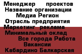 Менеджер BTL-проектов › Название организации ­ Медиа Регион › Отрасль предприятия ­ Маркетинг, реклама, PR › Минимальный оклад ­ 20 000 - Все города Работа » Вакансии   . Кабардино-Балкарская респ.